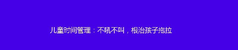 名称：儿童时间管理：不吼不叫，根治孩子拖拉描述：游戏化的方式教父母培养出高效能、好习惯的孩子