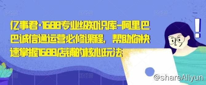 名称：【亿事君】1688专业级知识库-阿里巴巴诚信通运营必修课程描述：课程来自亿事君老师的1688专业级知识库/白皮书/全攻略/阿里巴巴诚信通运营必修课程，价值1588元