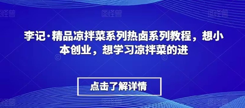 名称：李记：精品凉拌菜系列热卤系列课程描述：想小本创业，想学习凉拌菜的拿走链接：