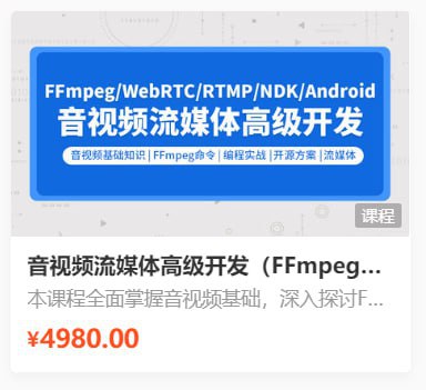 名称：【零声教育】音视频流媒体高级开发课程 V5.0 - 带源码课件描述：本课程全面掌握音视频基础，深入探讨FFmpeg实战，详细讲解编码解码技术，精通流媒体客户端与服务端开发，深入掌握WebRTC实战，并通过Android NDK和IOS音视频扩展实战技能