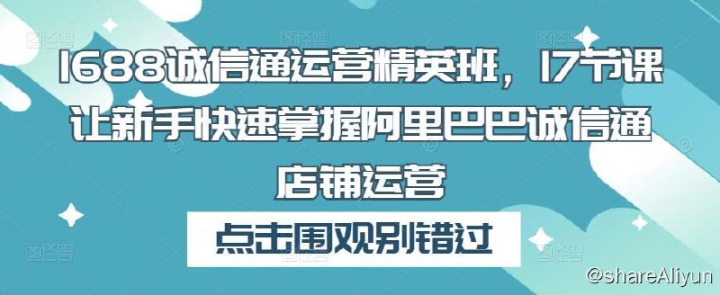 名称：1688诚信通运营精英班描述：1688诚信通运营精英班，17节课让新手快速掌握阿里巴巴诚信通店铺运营